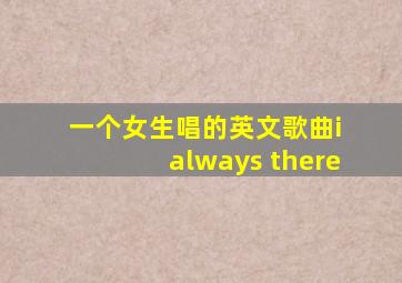 一个女生唱的英文歌曲i always there